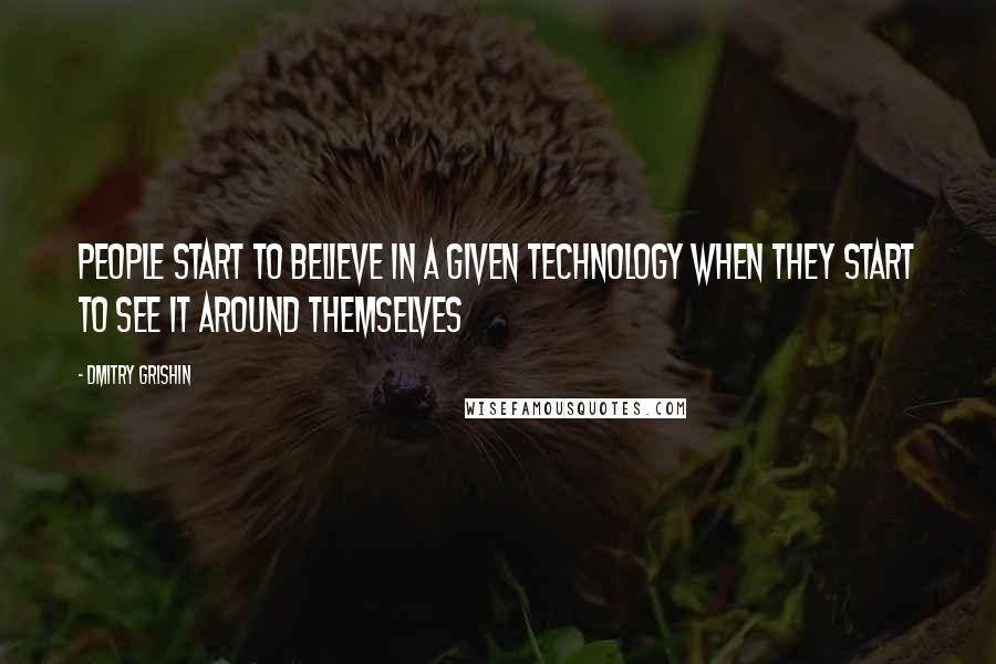 Dmitry Grishin Quotes: People start to believe in a given technology when they start to see it around themselves