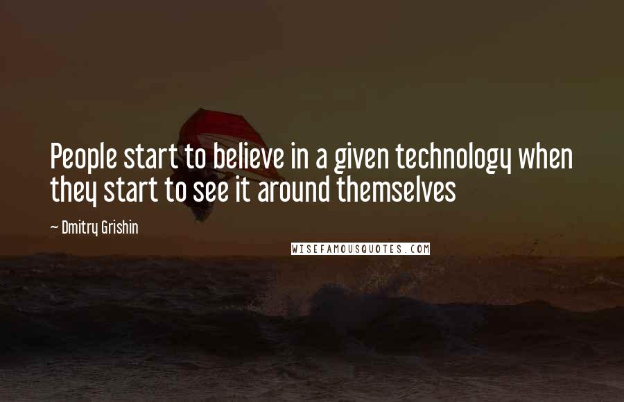 Dmitry Grishin Quotes: People start to believe in a given technology when they start to see it around themselves