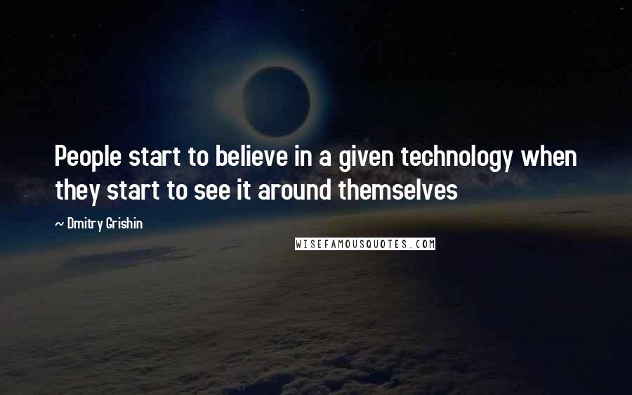 Dmitry Grishin Quotes: People start to believe in a given technology when they start to see it around themselves