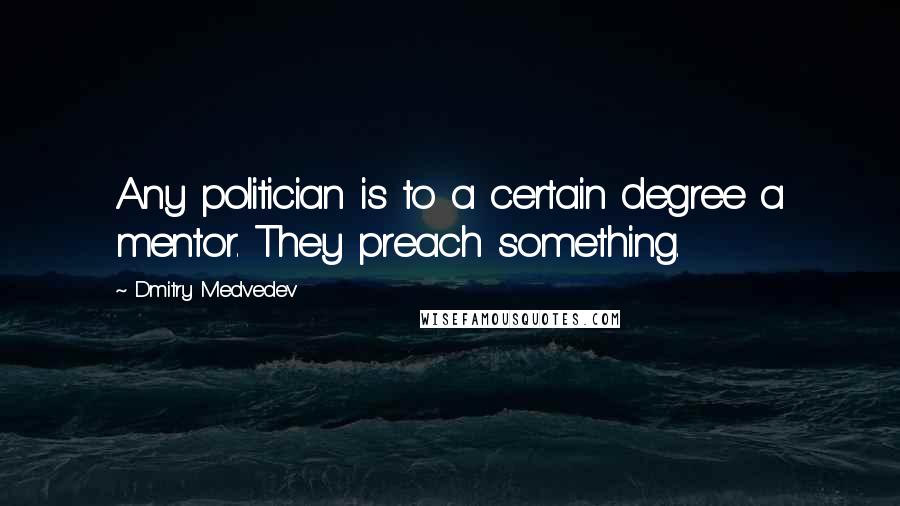 Dmitry Medvedev Quotes: Any politician is to a certain degree a mentor. They preach something.