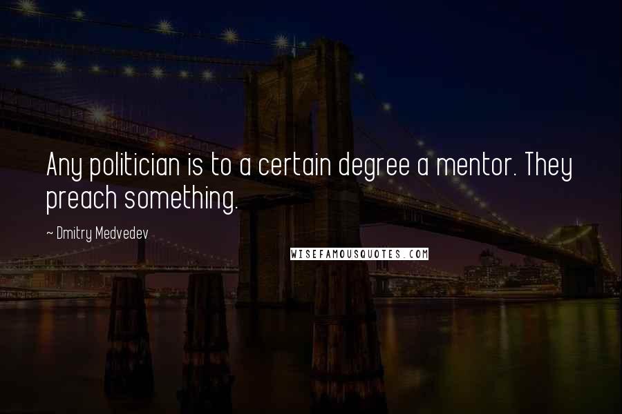Dmitry Medvedev Quotes: Any politician is to a certain degree a mentor. They preach something.