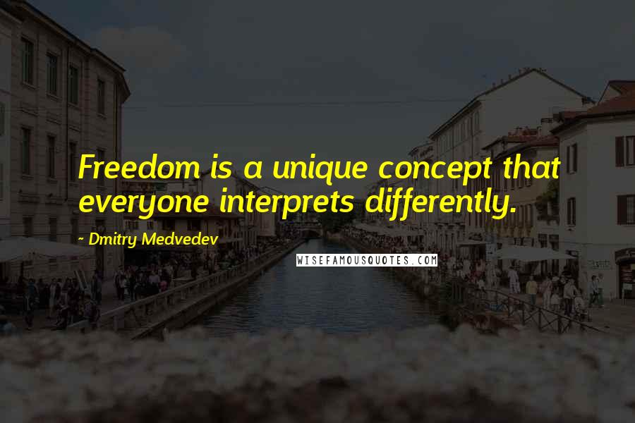 Dmitry Medvedev Quotes: Freedom is a unique concept that everyone interprets differently.