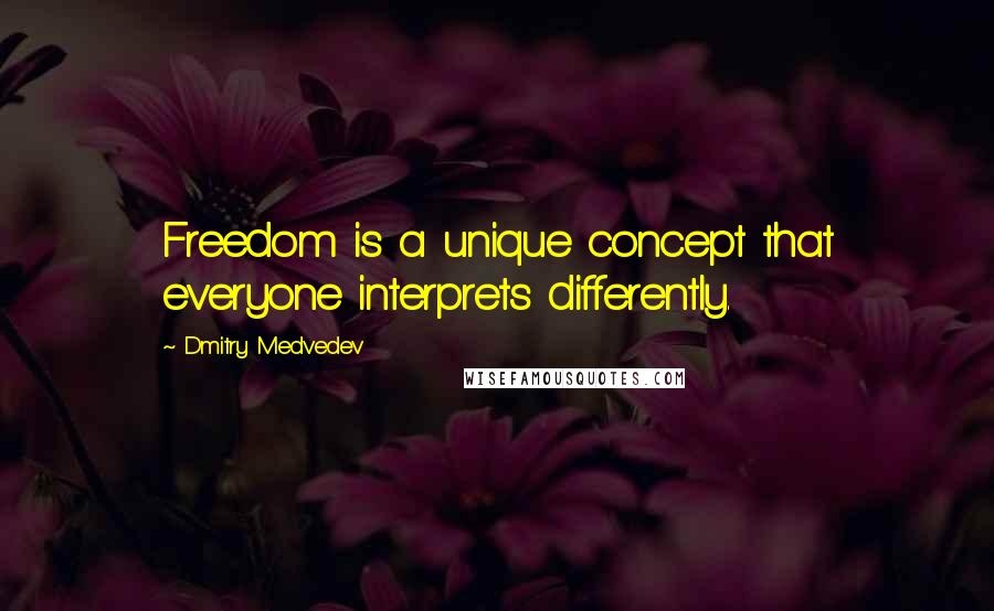 Dmitry Medvedev Quotes: Freedom is a unique concept that everyone interprets differently.