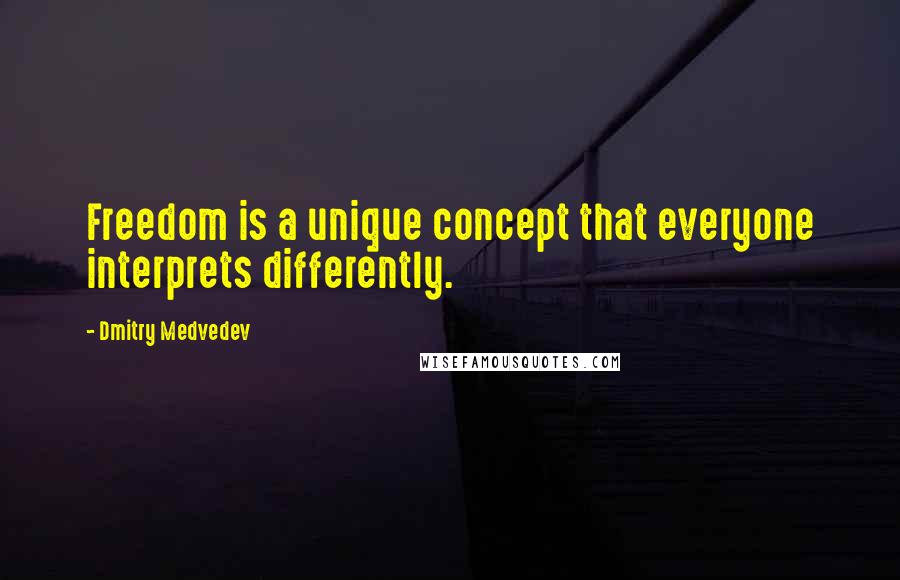 Dmitry Medvedev Quotes: Freedom is a unique concept that everyone interprets differently.