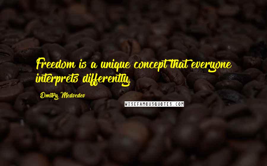 Dmitry Medvedev Quotes: Freedom is a unique concept that everyone interprets differently.