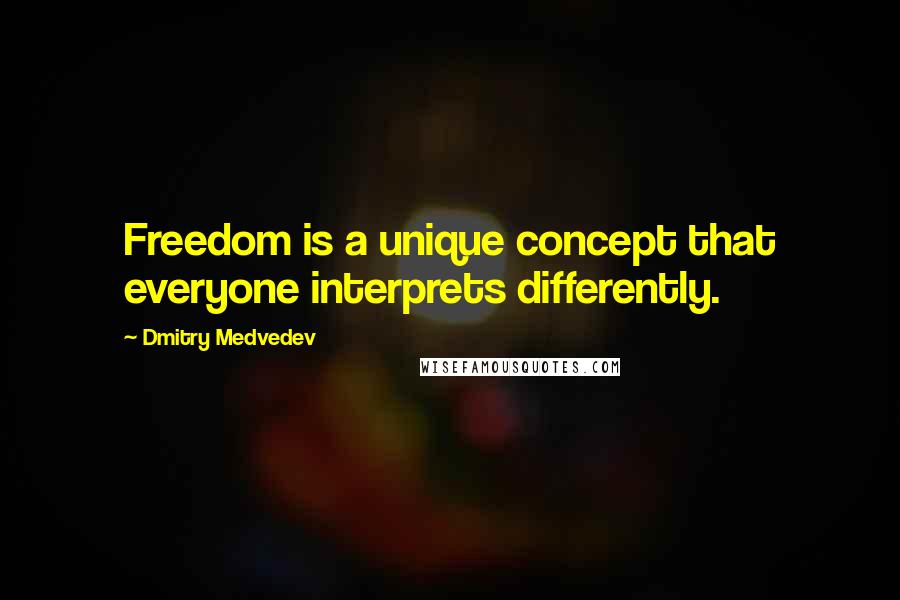 Dmitry Medvedev Quotes: Freedom is a unique concept that everyone interprets differently.