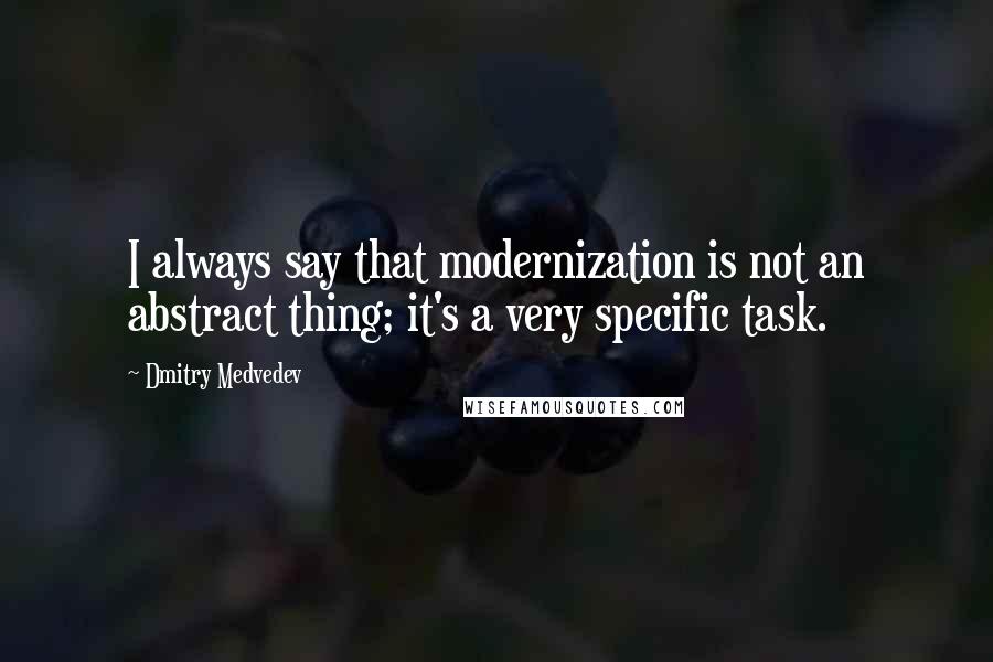 Dmitry Medvedev Quotes: I always say that modernization is not an abstract thing; it's a very specific task.