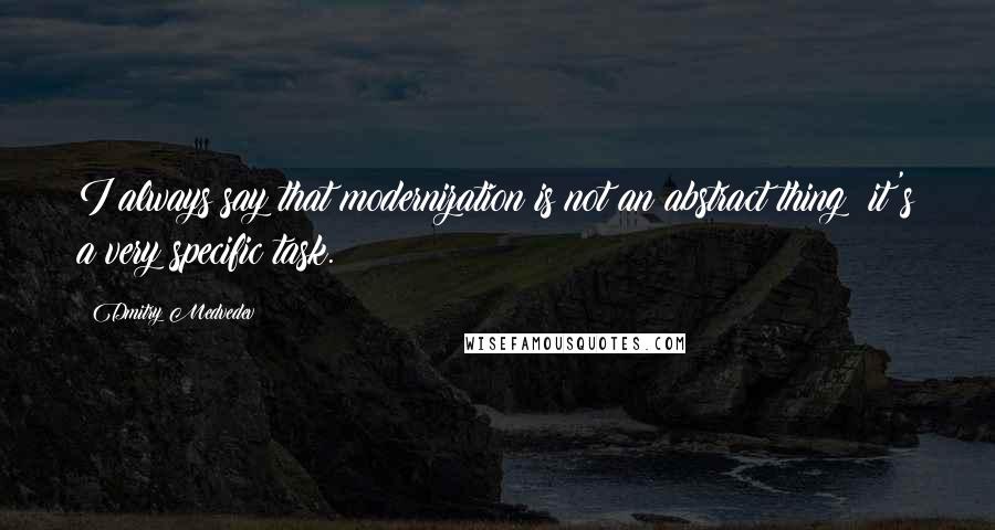 Dmitry Medvedev Quotes: I always say that modernization is not an abstract thing; it's a very specific task.
