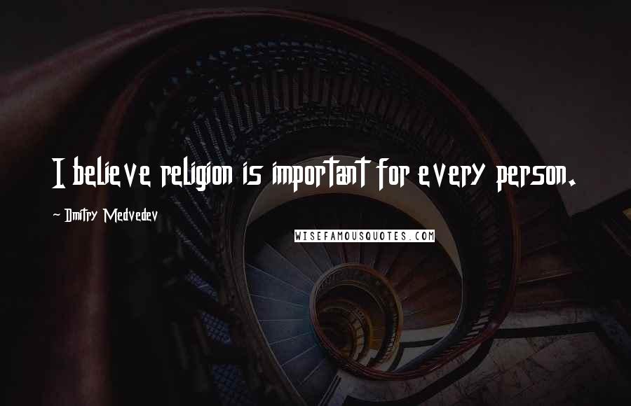 Dmitry Medvedev Quotes: I believe religion is important for every person.