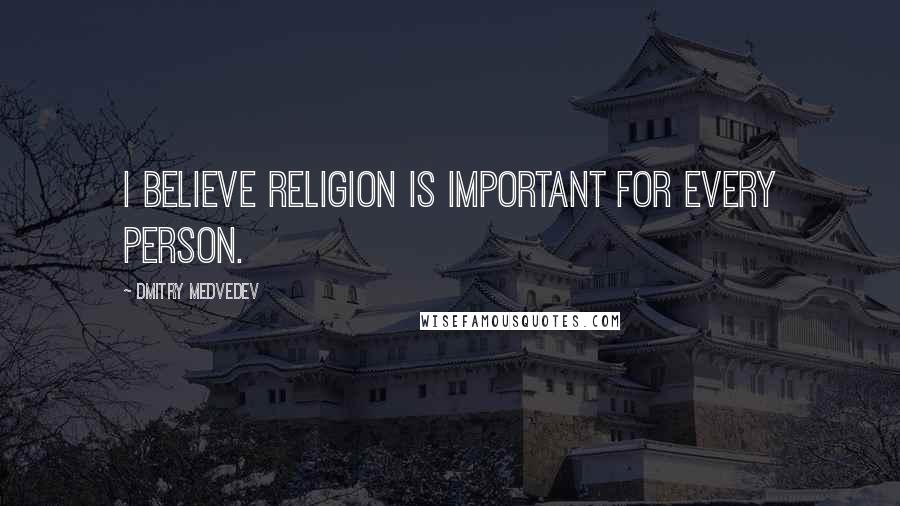 Dmitry Medvedev Quotes: I believe religion is important for every person.