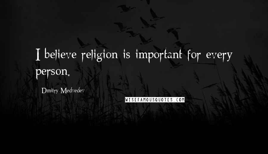 Dmitry Medvedev Quotes: I believe religion is important for every person.