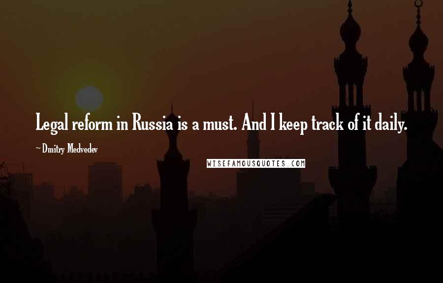 Dmitry Medvedev Quotes: Legal reform in Russia is a must. And I keep track of it daily.