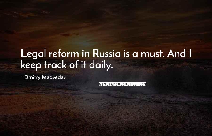 Dmitry Medvedev Quotes: Legal reform in Russia is a must. And I keep track of it daily.