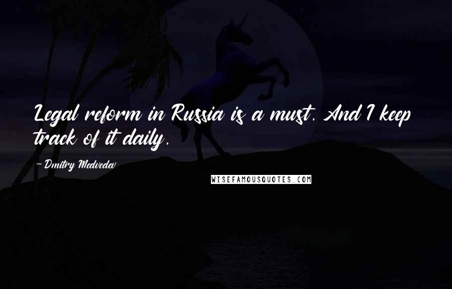 Dmitry Medvedev Quotes: Legal reform in Russia is a must. And I keep track of it daily.