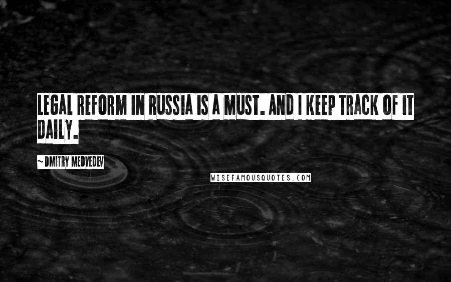 Dmitry Medvedev Quotes: Legal reform in Russia is a must. And I keep track of it daily.