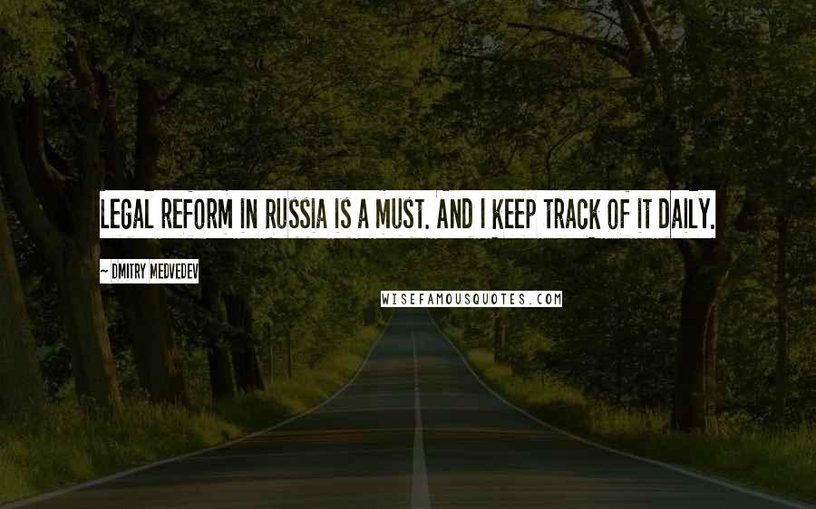 Dmitry Medvedev Quotes: Legal reform in Russia is a must. And I keep track of it daily.