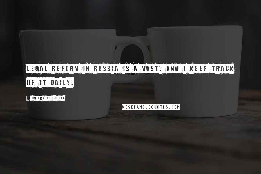Dmitry Medvedev Quotes: Legal reform in Russia is a must. And I keep track of it daily.