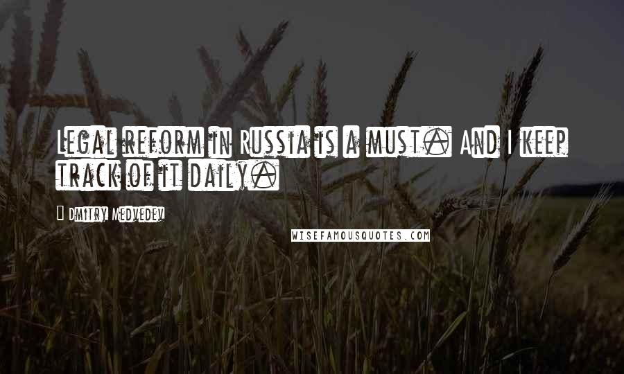 Dmitry Medvedev Quotes: Legal reform in Russia is a must. And I keep track of it daily.