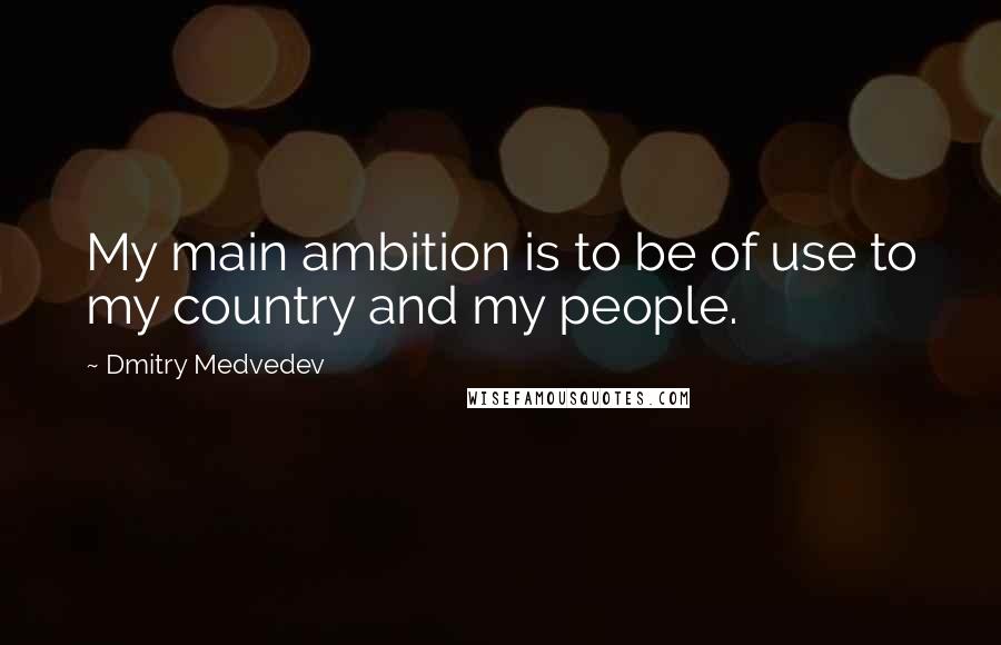 Dmitry Medvedev Quotes: My main ambition is to be of use to my country and my people.