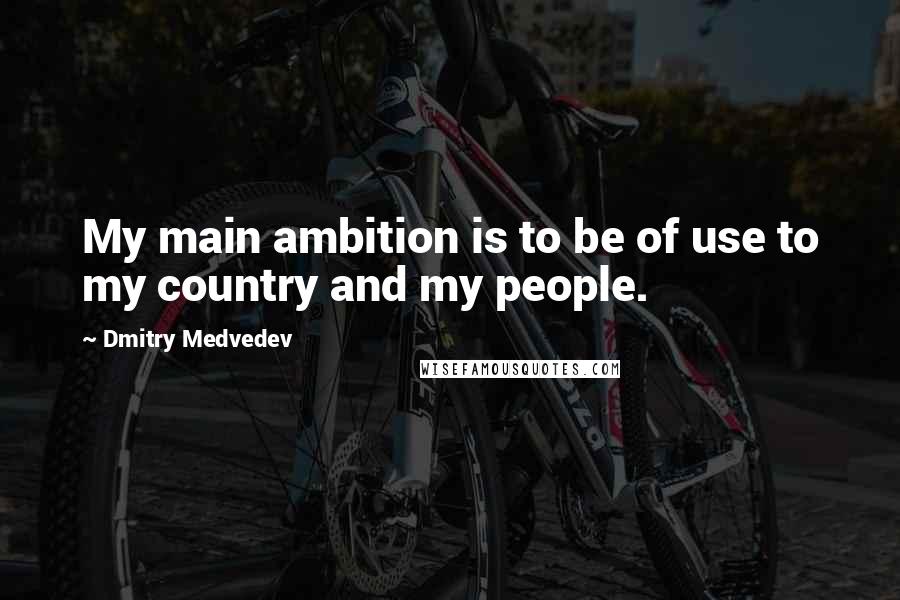 Dmitry Medvedev Quotes: My main ambition is to be of use to my country and my people.