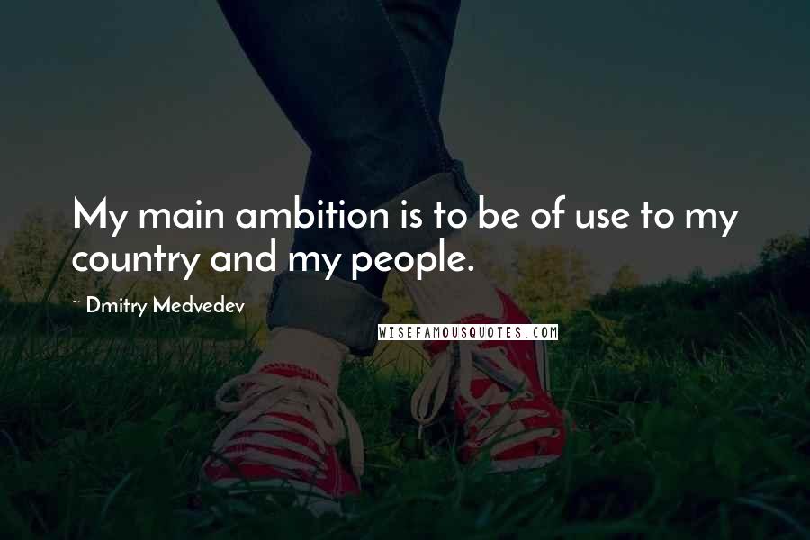 Dmitry Medvedev Quotes: My main ambition is to be of use to my country and my people.