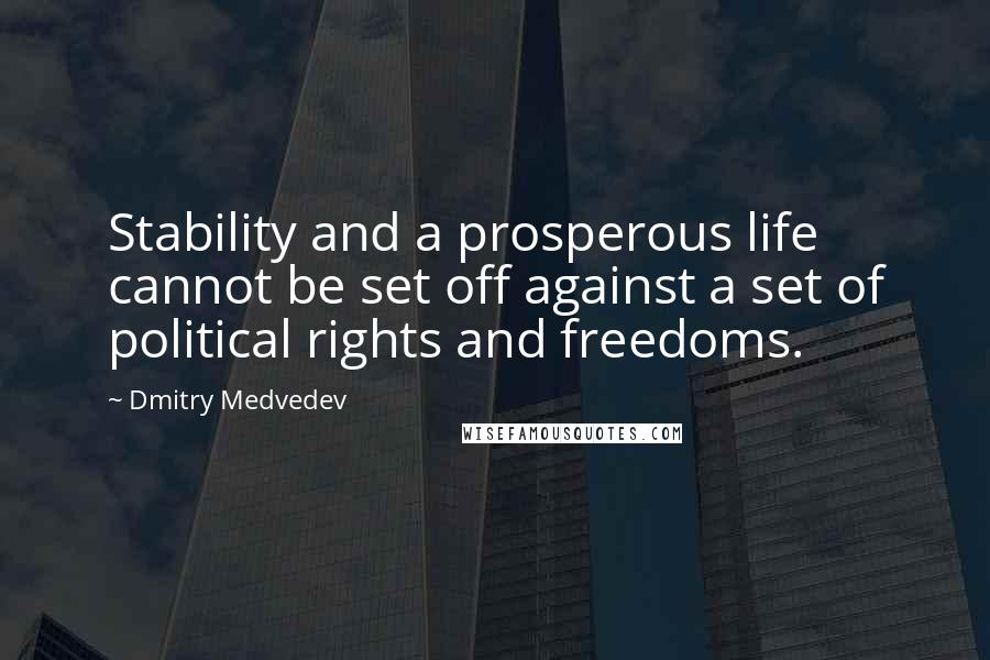 Dmitry Medvedev Quotes: Stability and a prosperous life cannot be set off against a set of political rights and freedoms.