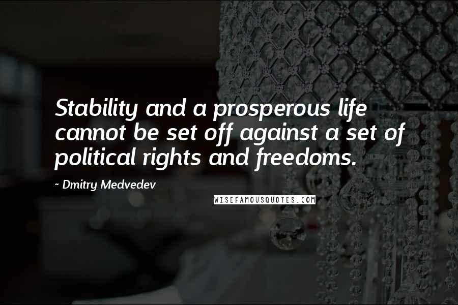 Dmitry Medvedev Quotes: Stability and a prosperous life cannot be set off against a set of political rights and freedoms.