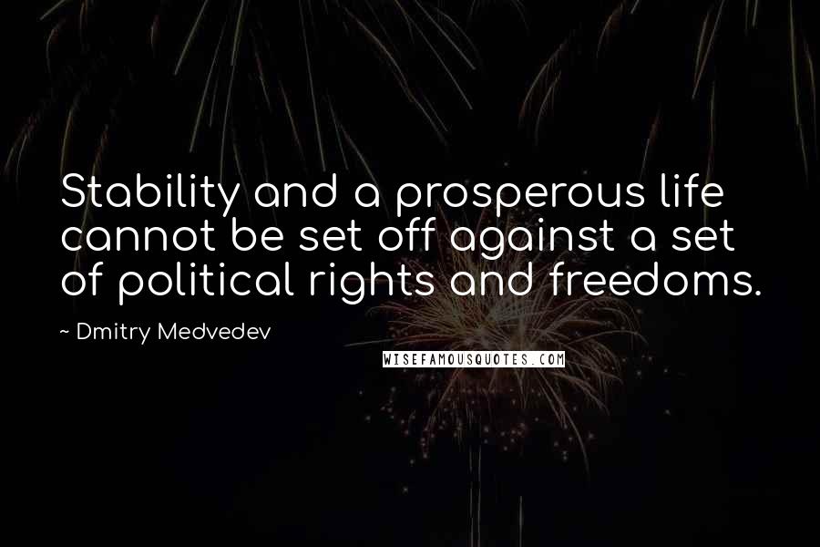 Dmitry Medvedev Quotes: Stability and a prosperous life cannot be set off against a set of political rights and freedoms.