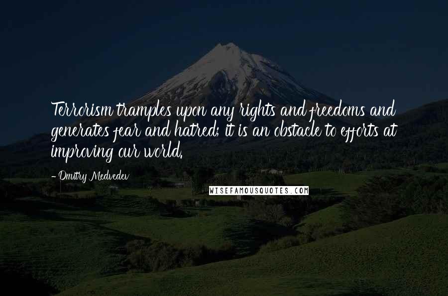 Dmitry Medvedev Quotes: Terrorism tramples upon any rights and freedoms and generates fear and hatred; it is an obstacle to efforts at improving our world.
