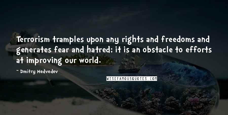 Dmitry Medvedev Quotes: Terrorism tramples upon any rights and freedoms and generates fear and hatred; it is an obstacle to efforts at improving our world.