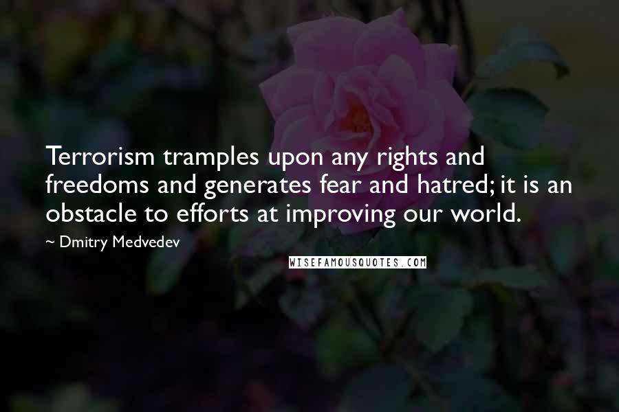 Dmitry Medvedev Quotes: Terrorism tramples upon any rights and freedoms and generates fear and hatred; it is an obstacle to efforts at improving our world.