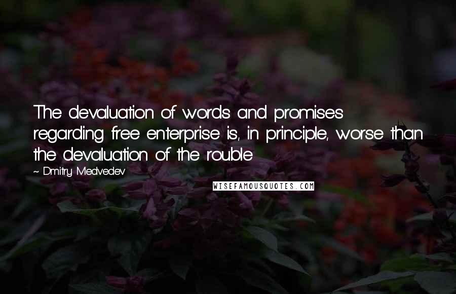 Dmitry Medvedev Quotes: The devaluation of words and promises regarding free enterprise is, in principle, worse than the devaluation of the rouble