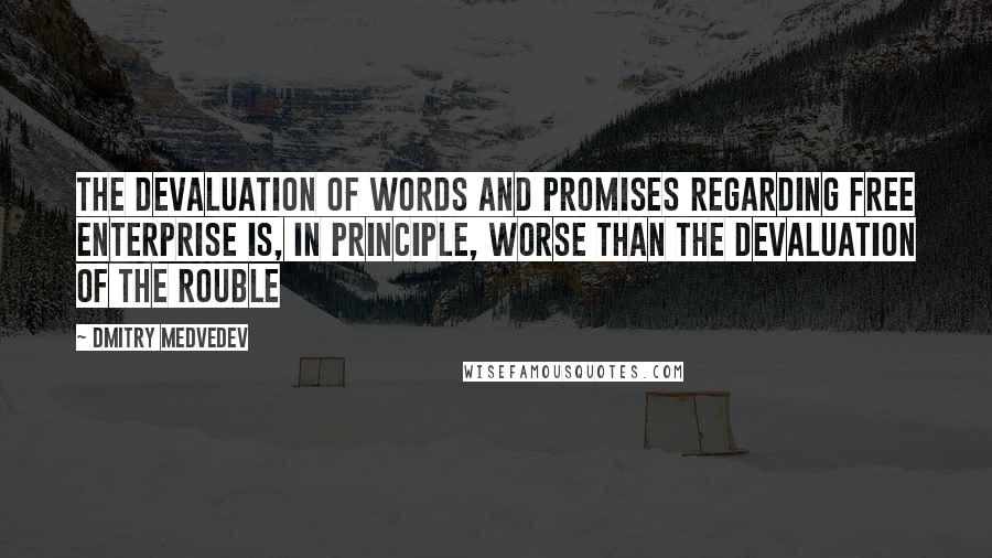 Dmitry Medvedev Quotes: The devaluation of words and promises regarding free enterprise is, in principle, worse than the devaluation of the rouble