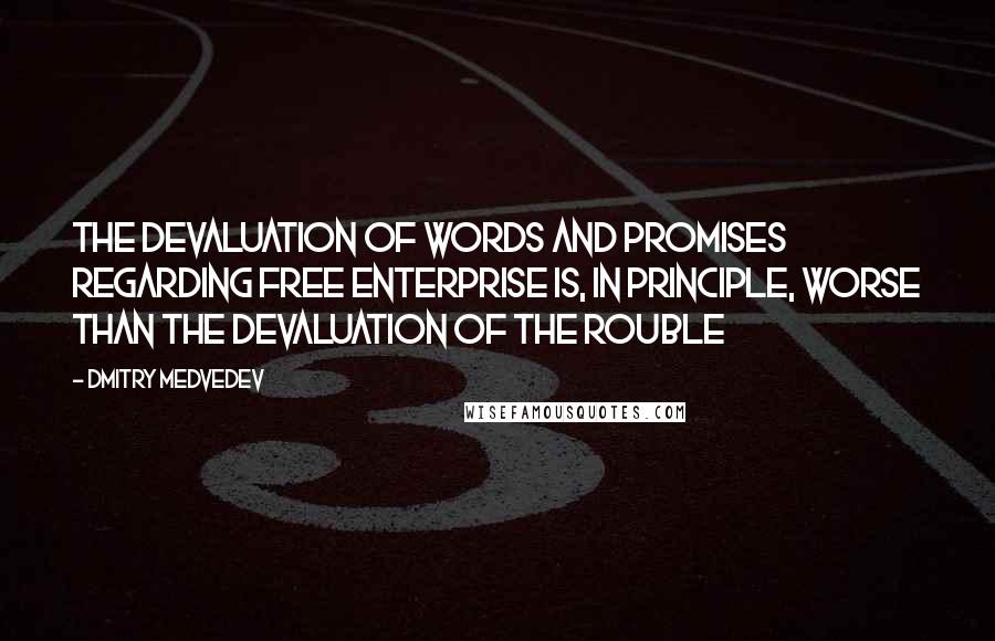 Dmitry Medvedev Quotes: The devaluation of words and promises regarding free enterprise is, in principle, worse than the devaluation of the rouble