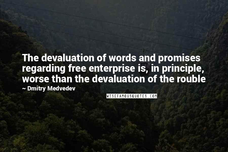 Dmitry Medvedev Quotes: The devaluation of words and promises regarding free enterprise is, in principle, worse than the devaluation of the rouble