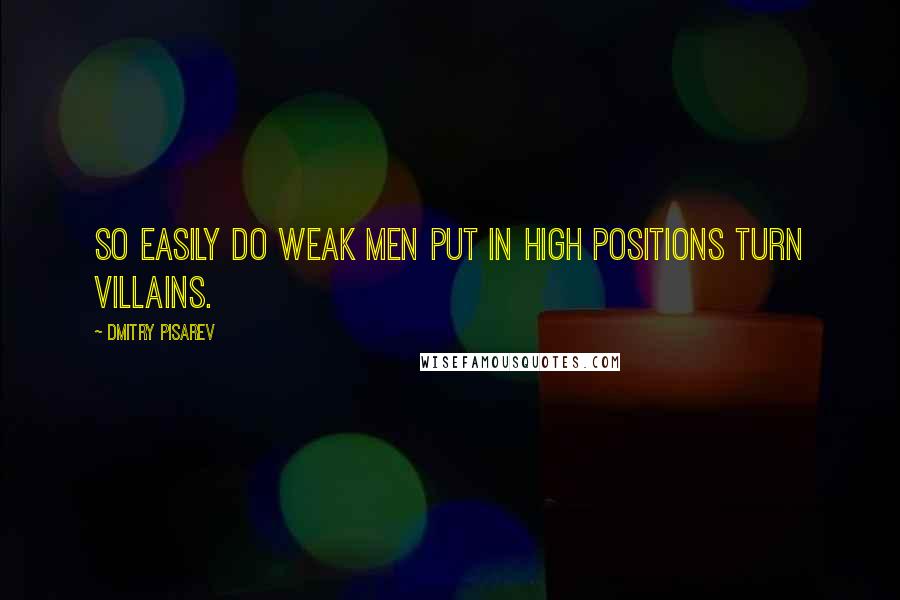 Dmitry Pisarev Quotes: So easily do weak men put in high positions turn villains.