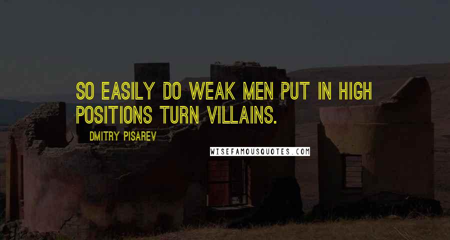 Dmitry Pisarev Quotes: So easily do weak men put in high positions turn villains.