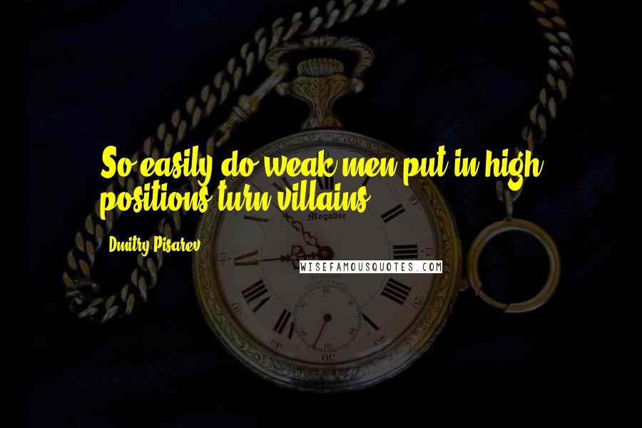 Dmitry Pisarev Quotes: So easily do weak men put in high positions turn villains.