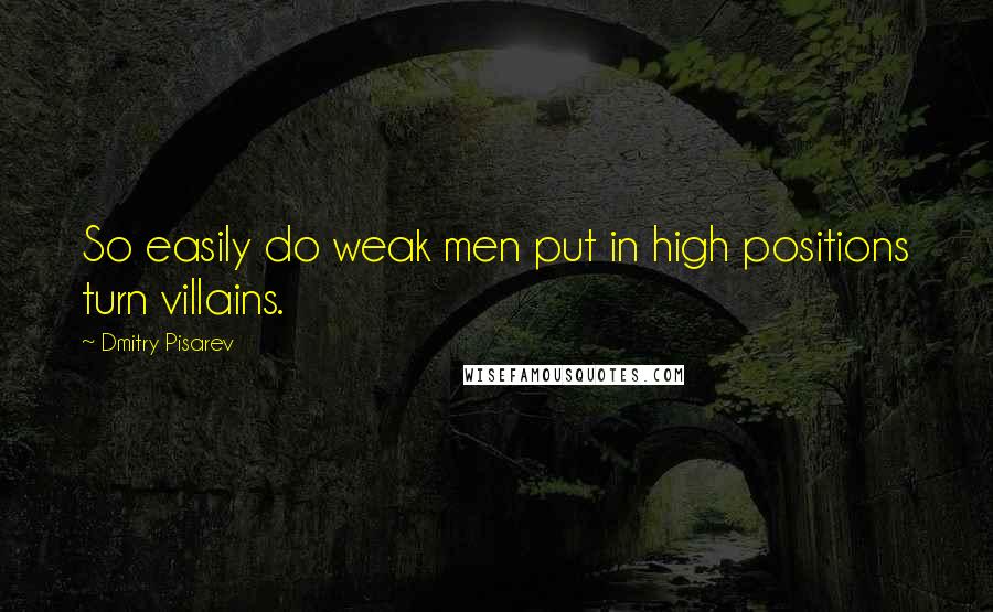 Dmitry Pisarev Quotes: So easily do weak men put in high positions turn villains.