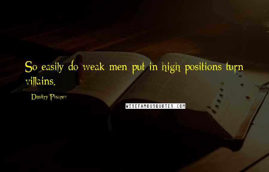 Dmitry Pisarev Quotes: So easily do weak men put in high positions turn villains.