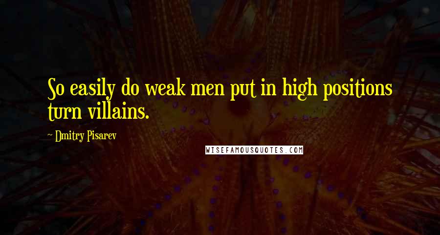 Dmitry Pisarev Quotes: So easily do weak men put in high positions turn villains.
