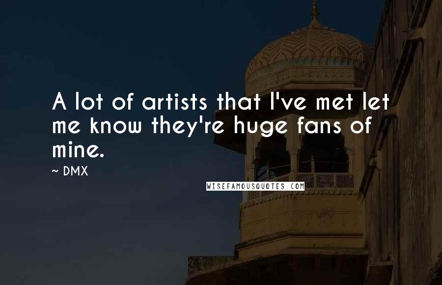 DMX Quotes: A lot of artists that I've met let me know they're huge fans of mine.