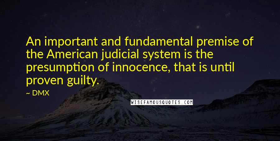 DMX Quotes: An important and fundamental premise of the American judicial system is the presumption of innocence, that is until proven guilty.