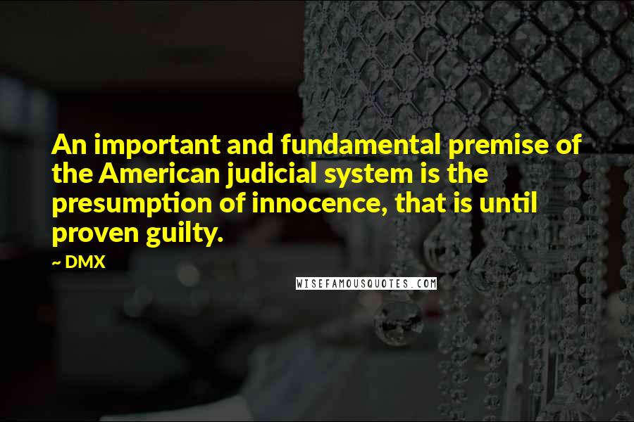 DMX Quotes: An important and fundamental premise of the American judicial system is the presumption of innocence, that is until proven guilty.