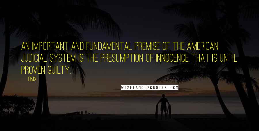 DMX Quotes: An important and fundamental premise of the American judicial system is the presumption of innocence, that is until proven guilty.