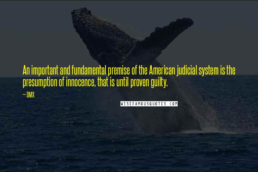 DMX Quotes: An important and fundamental premise of the American judicial system is the presumption of innocence, that is until proven guilty.