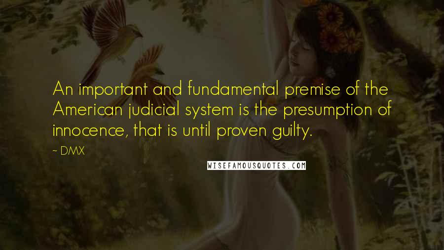 DMX Quotes: An important and fundamental premise of the American judicial system is the presumption of innocence, that is until proven guilty.