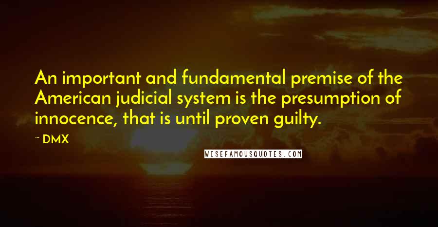 DMX Quotes: An important and fundamental premise of the American judicial system is the presumption of innocence, that is until proven guilty.