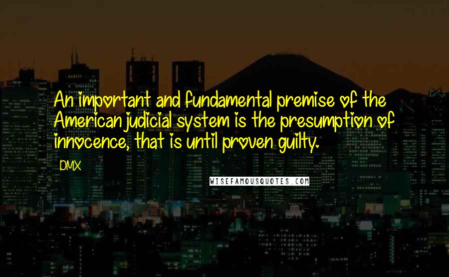 DMX Quotes: An important and fundamental premise of the American judicial system is the presumption of innocence, that is until proven guilty.