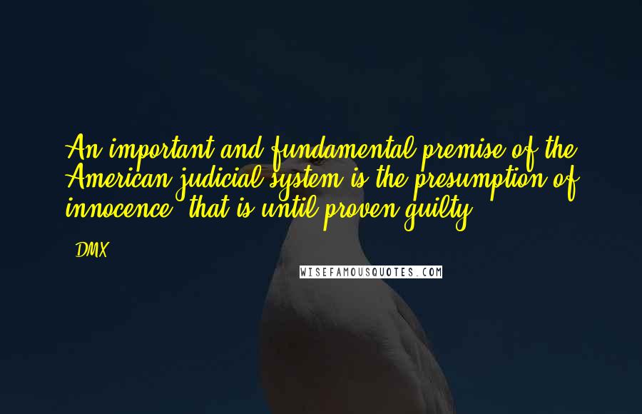 DMX Quotes: An important and fundamental premise of the American judicial system is the presumption of innocence, that is until proven guilty.
